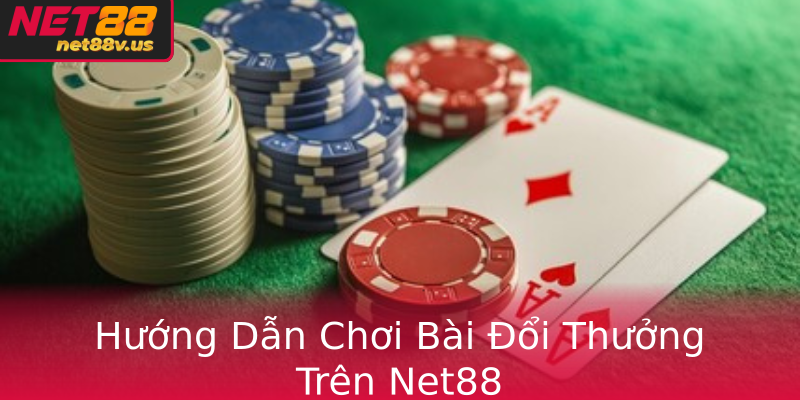 Hướng Dẫn Chơi Bài Đổi Thưởng Trên Net88