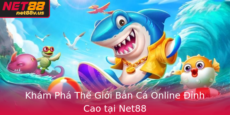Khám Phá Thế Giới Bắn Cá Online Đỉnh Cao tại Net88
