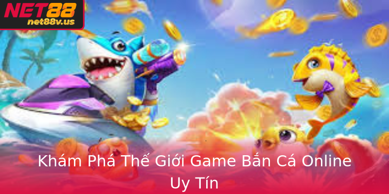 Khám Phá Thế Giới Game Bắn Cá Online Uy Tín
