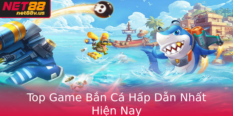 Top Game Bắn Cá Hấp Dẫn Nhất Hiện Nay